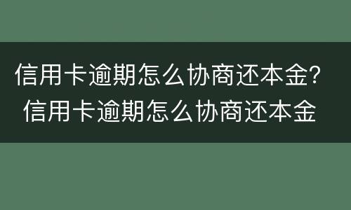 信用卡逾期怎么协商还本金？ 信用卡逾期怎么协商还本金