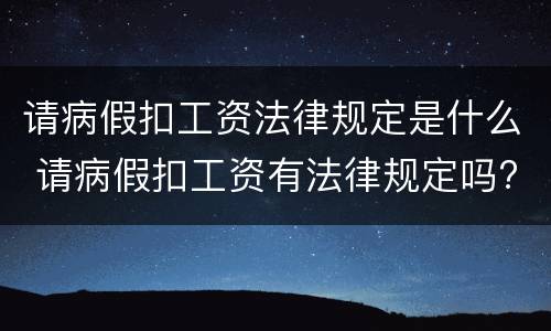 请病假扣工资法律规定是什么 请病假扣工资有法律规定吗?