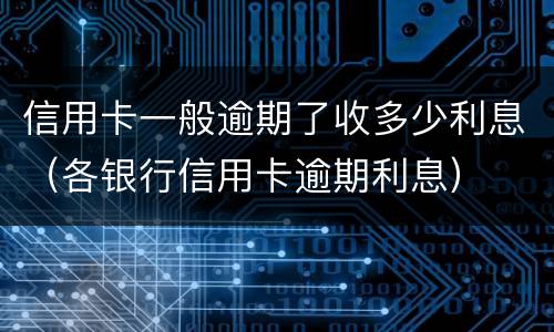 信用卡一般逾期了收多少利息（各银行信用卡逾期利息）