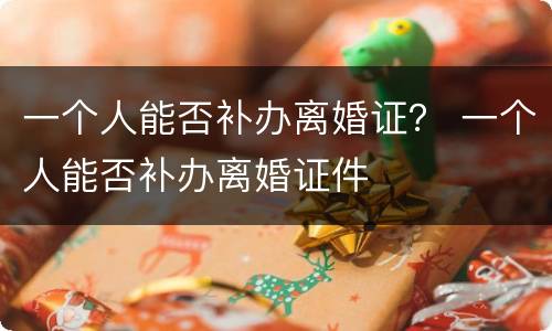 一个人能否补办离婚证？ 一个人能否补办离婚证件