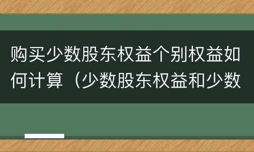 购买少数股东权益个别权益如何计算（少数股东权益和少数股东损益怎么计算）