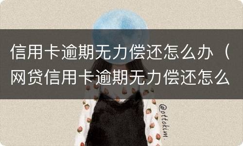 信用卡逾期无力偿还怎么办（网贷信用卡逾期无力偿还怎么办）