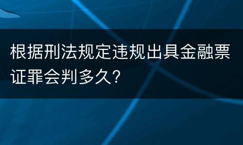 根据刑法规定违规出具金融票证罪会判多久?