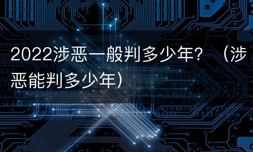 2022涉恶一般判多少年？（涉恶能判多少年）