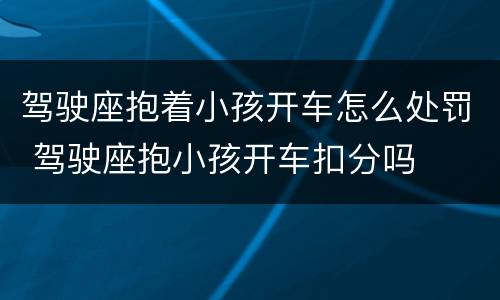 驾驶座抱着小孩开车怎么处罚 驾驶座抱小孩开车扣分吗