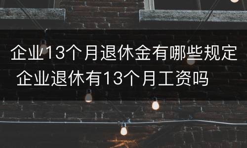企业13个月退休金有哪些规定 企业退休有13个月工资吗