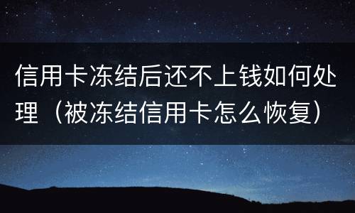 信用卡冻结后还不上钱如何处理（被冻结信用卡怎么恢复）