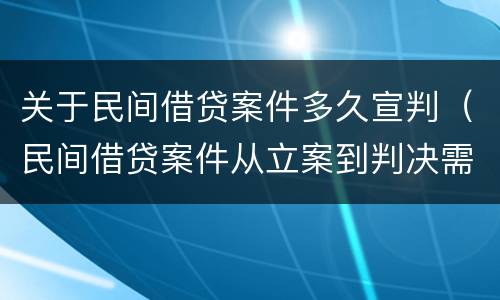关于民间借贷案件多久宣判（民间借贷案件从立案到判决需要多长时间）