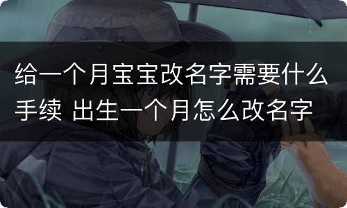 给一个月宝宝改名字需要什么手续 出生一个月怎么改名字