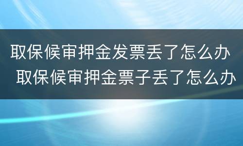 取保候审押金发票丢了怎么办 取保候审押金票子丢了怎么办