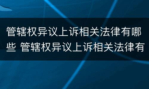 管辖权异议上诉相关法律有哪些 管辖权异议上诉相关法律有哪些条款