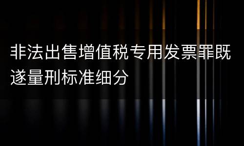 非法出售增值税专用发票罪既遂量刑标准细分