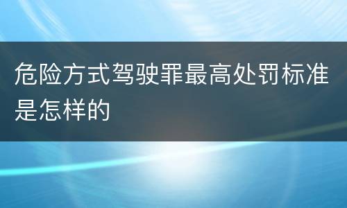 危险方式驾驶罪最高处罚标准是怎样的