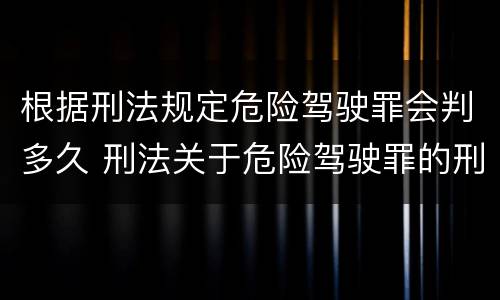 根据刑法规定危险驾驶罪会判多久 刑法关于危险驾驶罪的刑事责任是如何规定的