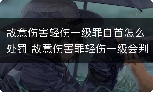 故意伤害轻伤一级罪自首怎么处罚 故意伤害罪轻伤一级会判多久