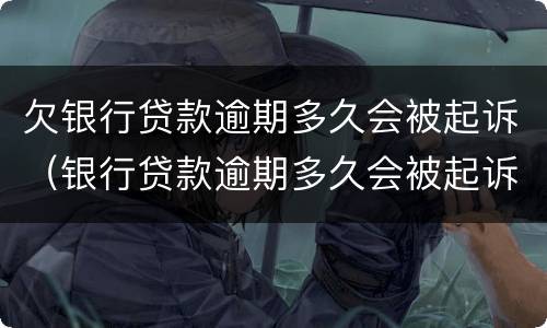 欠银行贷款逾期多久会被起诉（银行贷款逾期多久会被起诉）