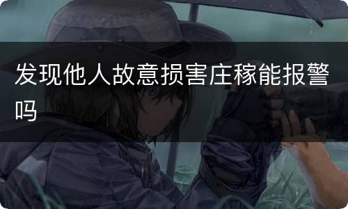 发现他人故意损害庄稼能报警吗