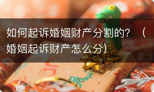 如何起诉婚姻财产分割的？（婚姻起诉财产怎么分）