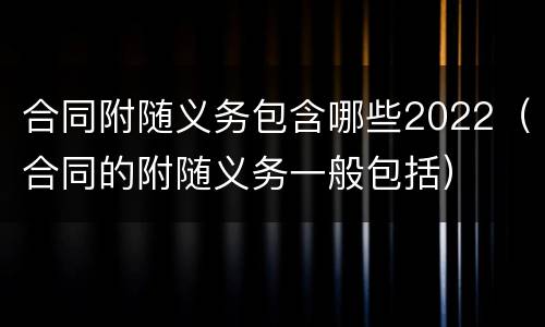 合同附随义务包含哪些2022（合同的附随义务一般包括）