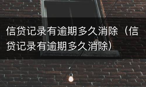 信贷记录有逾期多久消除（信贷记录有逾期多久消除）