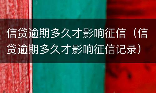 信贷逾期多久才影响征信（信贷逾期多久才影响征信记录）