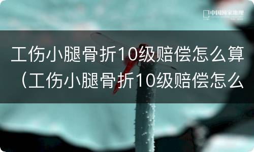 工伤小腿骨折10级赔偿怎么算（工伤小腿骨折10级赔偿怎么算的）