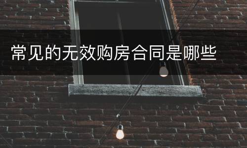 常见的无效购房合同是哪些