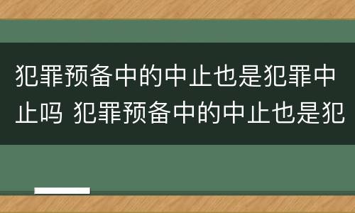 犯罪预备中的中止也是犯罪中止吗 犯罪预备中的中止也是犯罪中止吗为什么