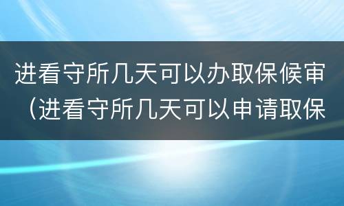 进看守所几天可以办取保候审（进看守所几天可以申请取保候审）