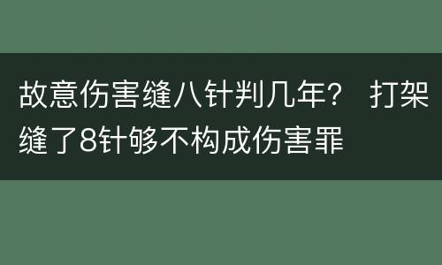 故意伤害缝八针判几年？ 打架缝了8针够不构成伤害罪