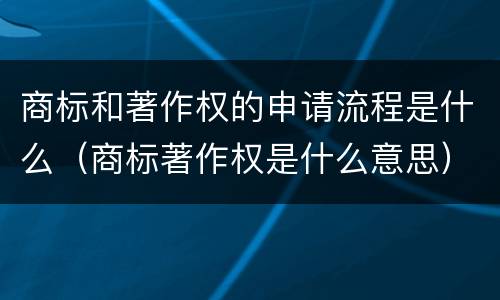 商标和著作权的申请流程是什么（商标著作权是什么意思）
