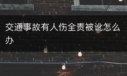 交通事故有人伤全责被讹怎么办