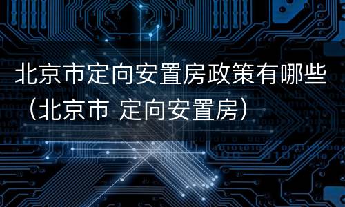 北京市定向安置房政策有哪些（北京市 定向安置房）