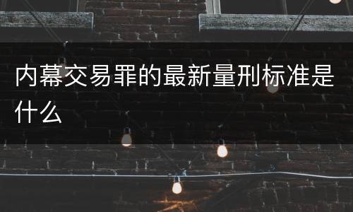 内幕交易罪的最新量刑标准是什么