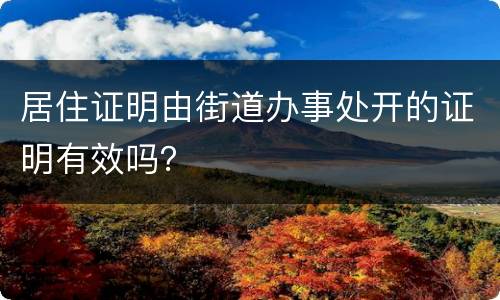 居住证明由街道办事处开的证明有效吗？