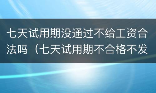 七天试用期没通过不给工资合法吗（七天试用期不合格不发工资合法吗）