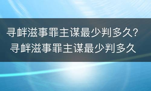 寻衅滋事罪主谋最少判多久？ 寻衅滋事罪主谋最少判多久