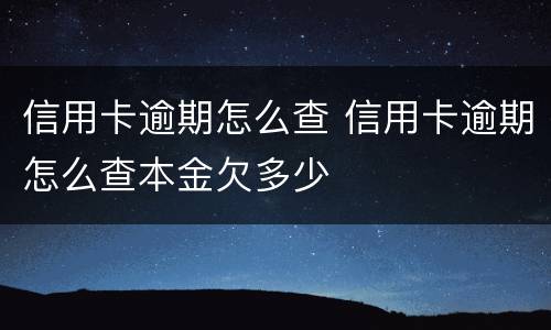 信用卡逾期怎么查 信用卡逾期怎么查本金欠多少