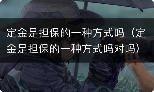 定金是担保的一种方式吗（定金是担保的一种方式吗对吗）