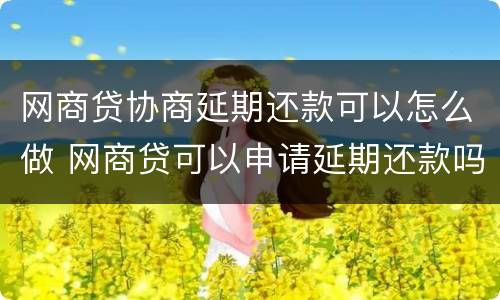 网商贷协商延期还款可以怎么做 网商贷可以申请延期还款吗