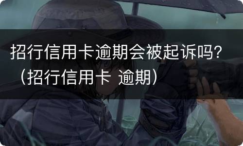 招行信用卡逾期会被起诉吗？（招行信用卡 逾期）