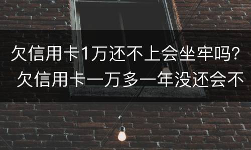 欠信用卡1万还不上会坐牢吗？ 欠信用卡一万多一年没还会不会坐牢