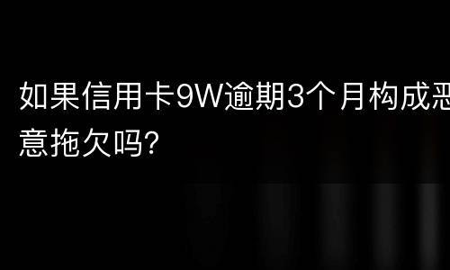 如果信用卡9W逾期3个月构成恶意拖欠吗？