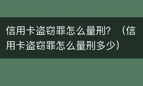 信用卡盗窃罪怎么量刑？（信用卡盗窃罪怎么量刑多少）