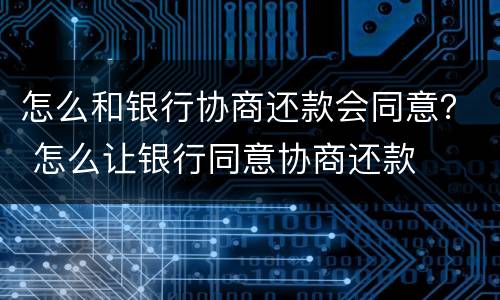 怎么和银行协商还款会同意？ 怎么让银行同意协商还款
