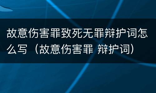 故意伤害罪致死无罪辩护词怎么写（故意伤害罪 辩护词）
