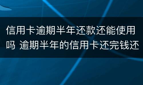 信用卡逾期半年还款还能使用吗 逾期半年的信用卡还完钱还能用吗