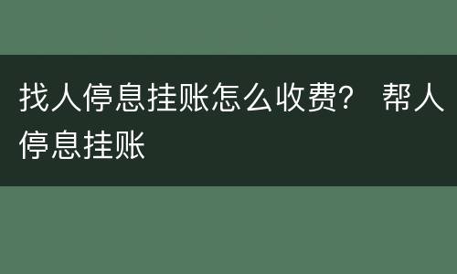找人停息挂账怎么收费？ 帮人停息挂账