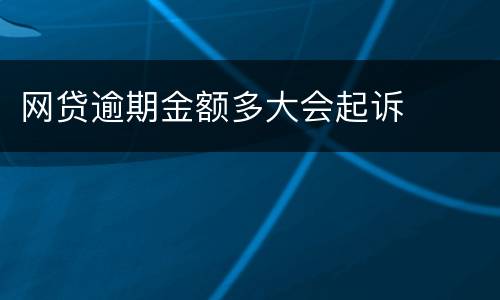 网贷逾期金额多大会起诉