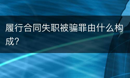 履行合同失职被骗罪由什么构成?